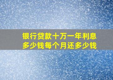 银行贷款十万一年利息多少钱每个月还多少钱