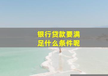 银行贷款要满足什么条件呢