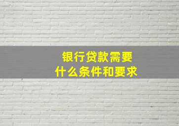 银行贷款需要什么条件和要求