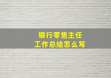 银行零售主任工作总结怎么写