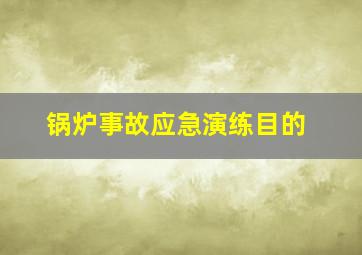 锅炉事故应急演练目的