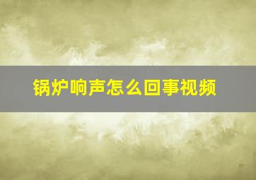 锅炉响声怎么回事视频