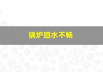 锅炉回水不畅