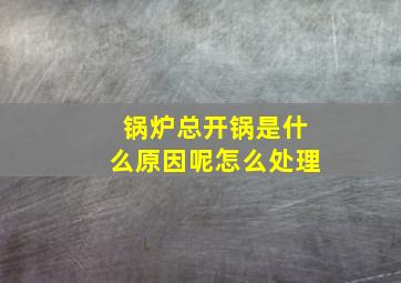 锅炉总开锅是什么原因呢怎么处理