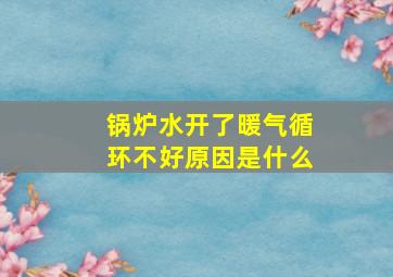 锅炉水开了暖气循环不好原因是什么