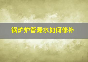 锅炉炉管漏水如何修补