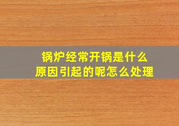 锅炉经常开锅是什么原因引起的呢怎么处理