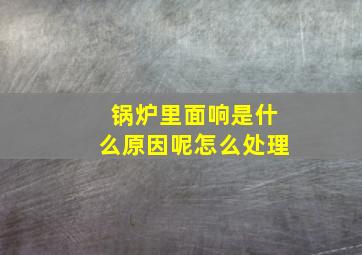 锅炉里面响是什么原因呢怎么处理