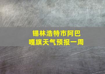 锡林浩特市阿巴嘎旗天气预报一周