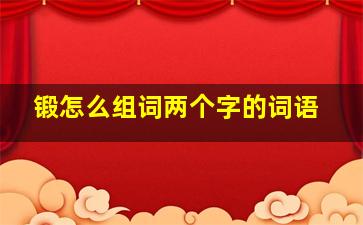 锻怎么组词两个字的词语