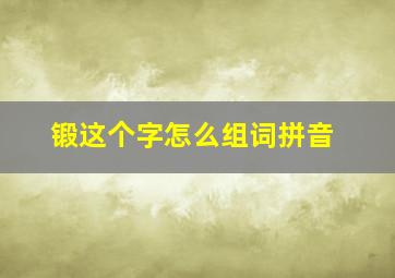 锻这个字怎么组词拼音