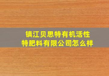 镇江贝思特有机活性特肥料有限公司怎么样