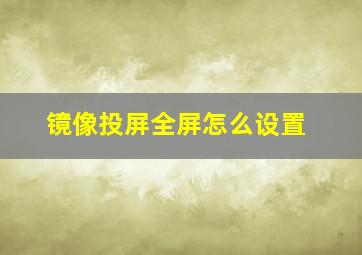 镜像投屏全屏怎么设置