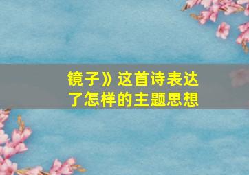 镜子》这首诗表达了怎样的主题思想