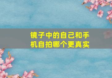 镜子中的自己和手机自拍哪个更真实