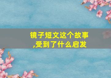 镜子短文这个故事,受到了什么启发