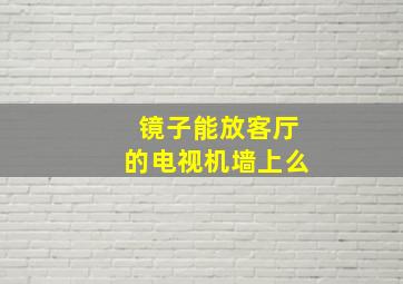 镜子能放客厅的电视机墙上么