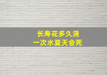 长寿花多久浇一次水夏天会死