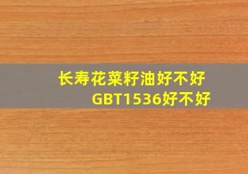 长寿花菜籽油好不好GBT1536好不好