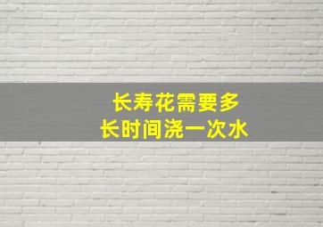 长寿花需要多长时间浇一次水