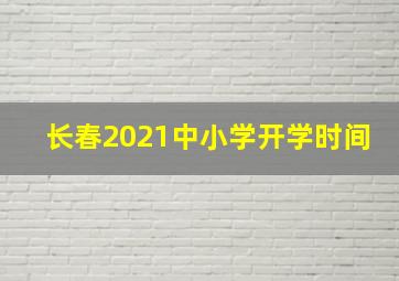 长春2021中小学开学时间