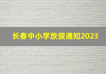 长春中小学放假通知2023