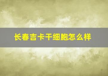 长春吉卡干细胞怎么样