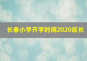 长春小学开学时间2020延长