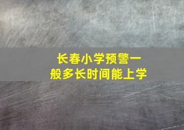 长春小学预警一般多长时间能上学