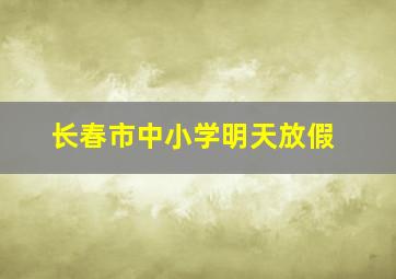 长春市中小学明天放假