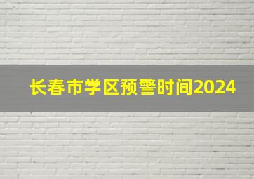 长春市学区预警时间2024