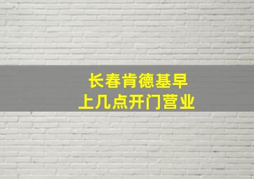 长春肯德基早上几点开门营业