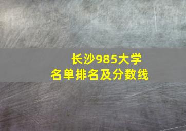 长沙985大学名单排名及分数线