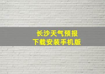 长沙天气预报下载安装手机版