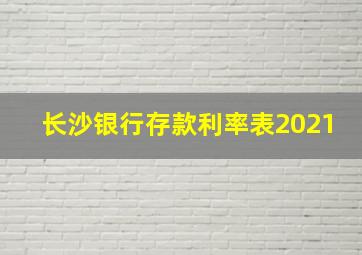 长沙银行存款利率表2021