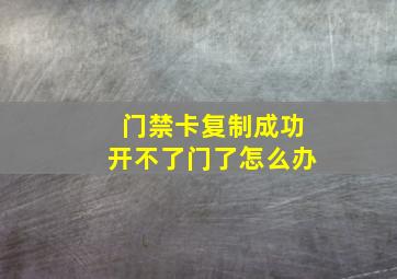 门禁卡复制成功开不了门了怎么办