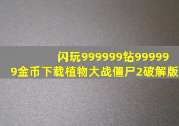 闪玩999999钻999999金币下载植物大战僵尸2破解版