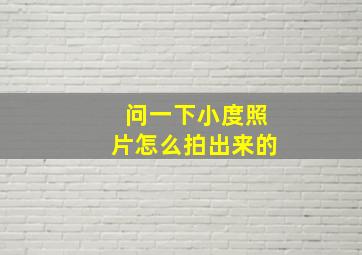 问一下小度照片怎么拍出来的