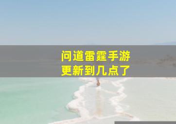 问道雷霆手游更新到几点了