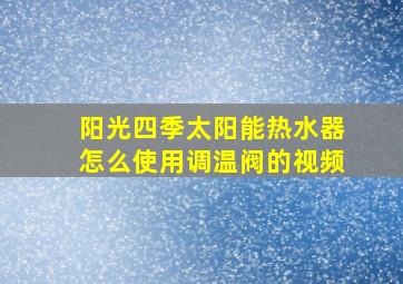 阳光四季太阳能热水器怎么使用调温阀的视频