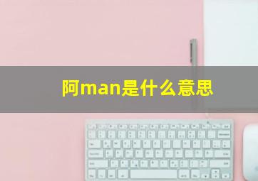 阿man是什么意思