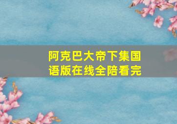 阿克巴大帝下集国语版在线全陪看完