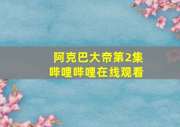 阿克巴大帝第2集哔哩哔哩在线观看