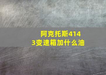 阿克托斯4143变速箱加什么油