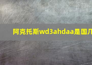 阿克托斯wd3ahdaa是国几