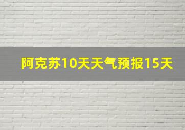 阿克苏10天天气预报15天