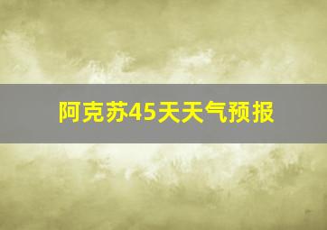 阿克苏45天天气预报