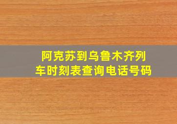 阿克苏到乌鲁木齐列车时刻表查询电话号码