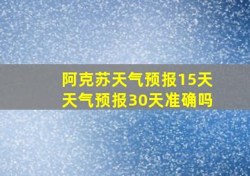 阿克苏天气预报15天天气预报30天准确吗