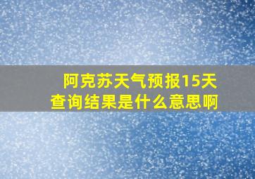 阿克苏天气预报15天查询结果是什么意思啊